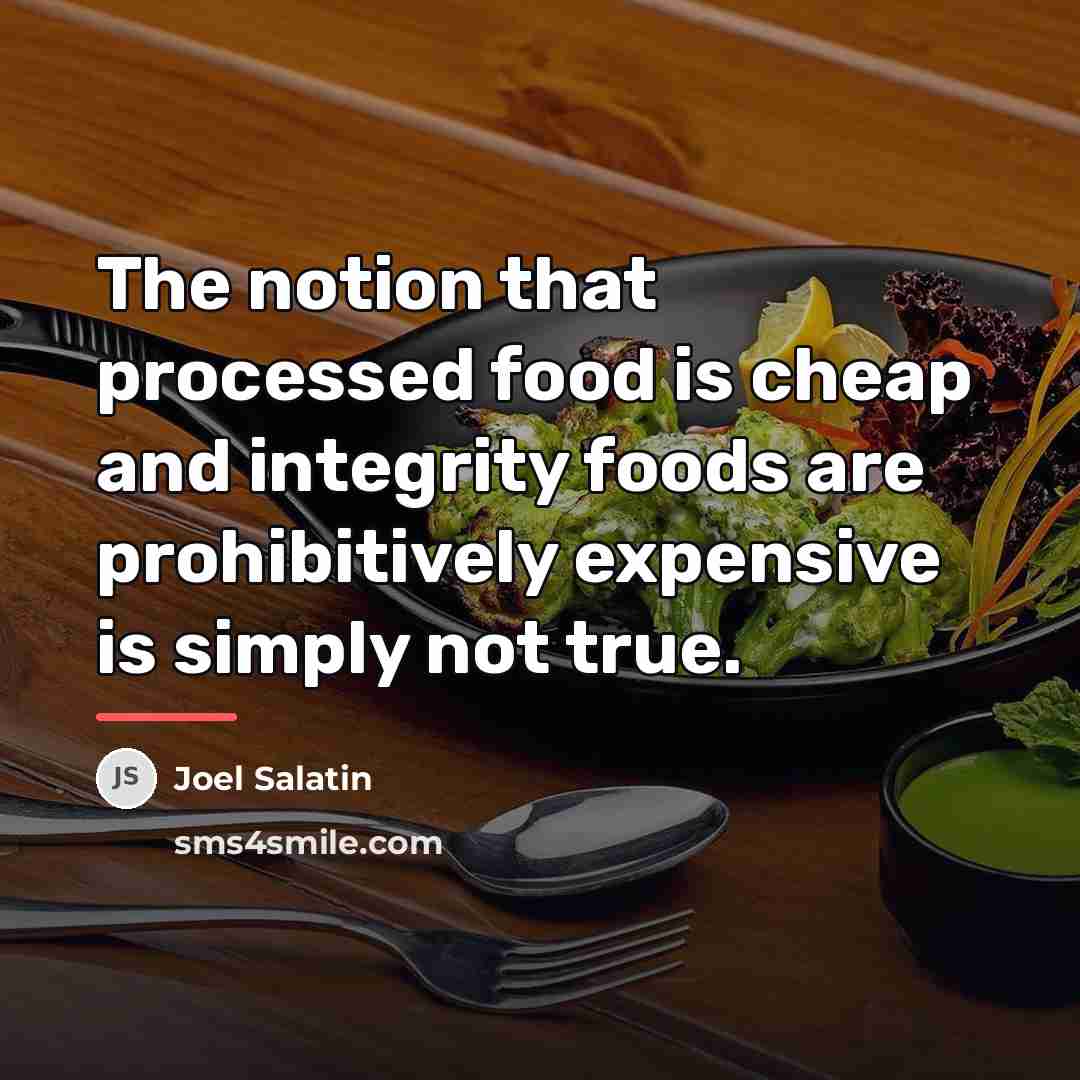 “The notion that processed food is cheap and integrity foods…” quote by Joel Salatin