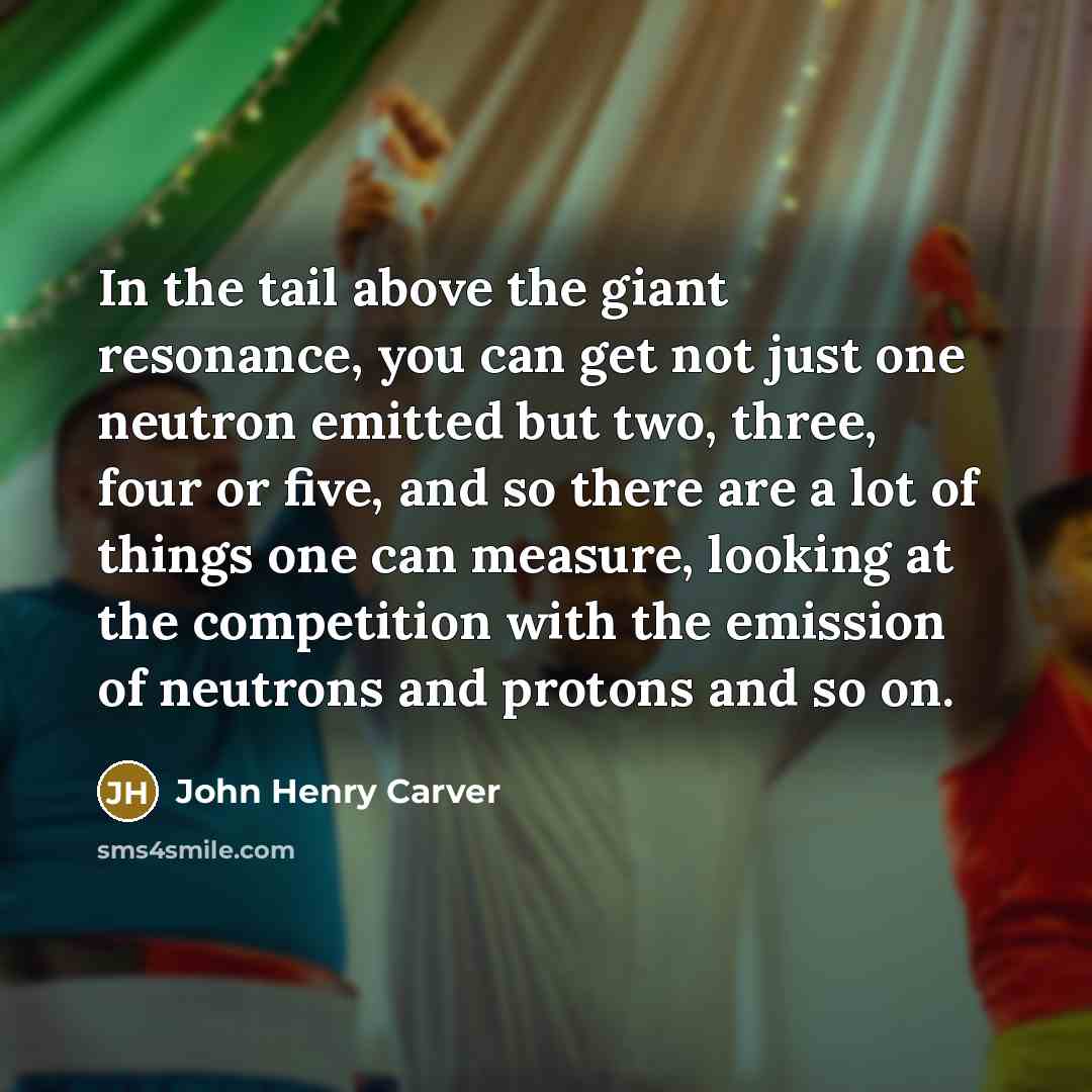 “In the tail above the giant resonance, you can get…” quote by John Henry Carver