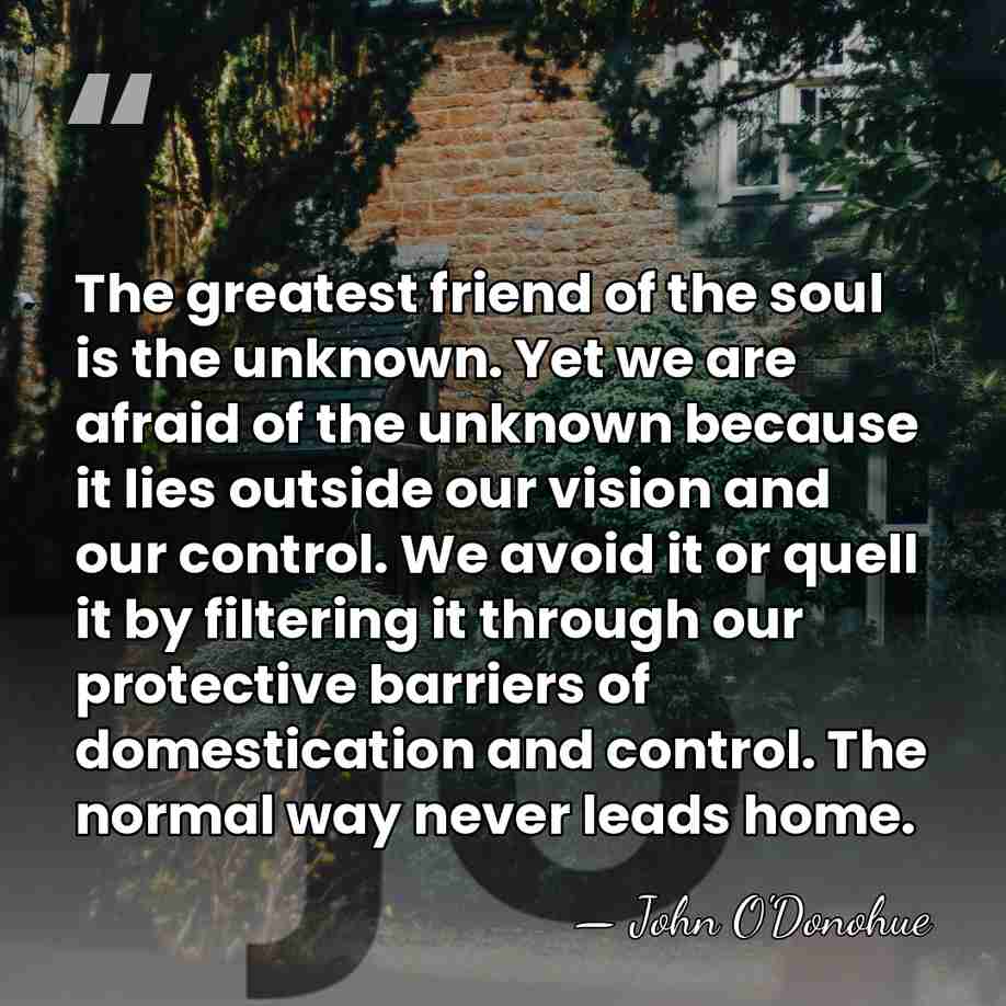 The greatest friend of the soul is the unknown. Yet we are&hellip; - John O'Donohue