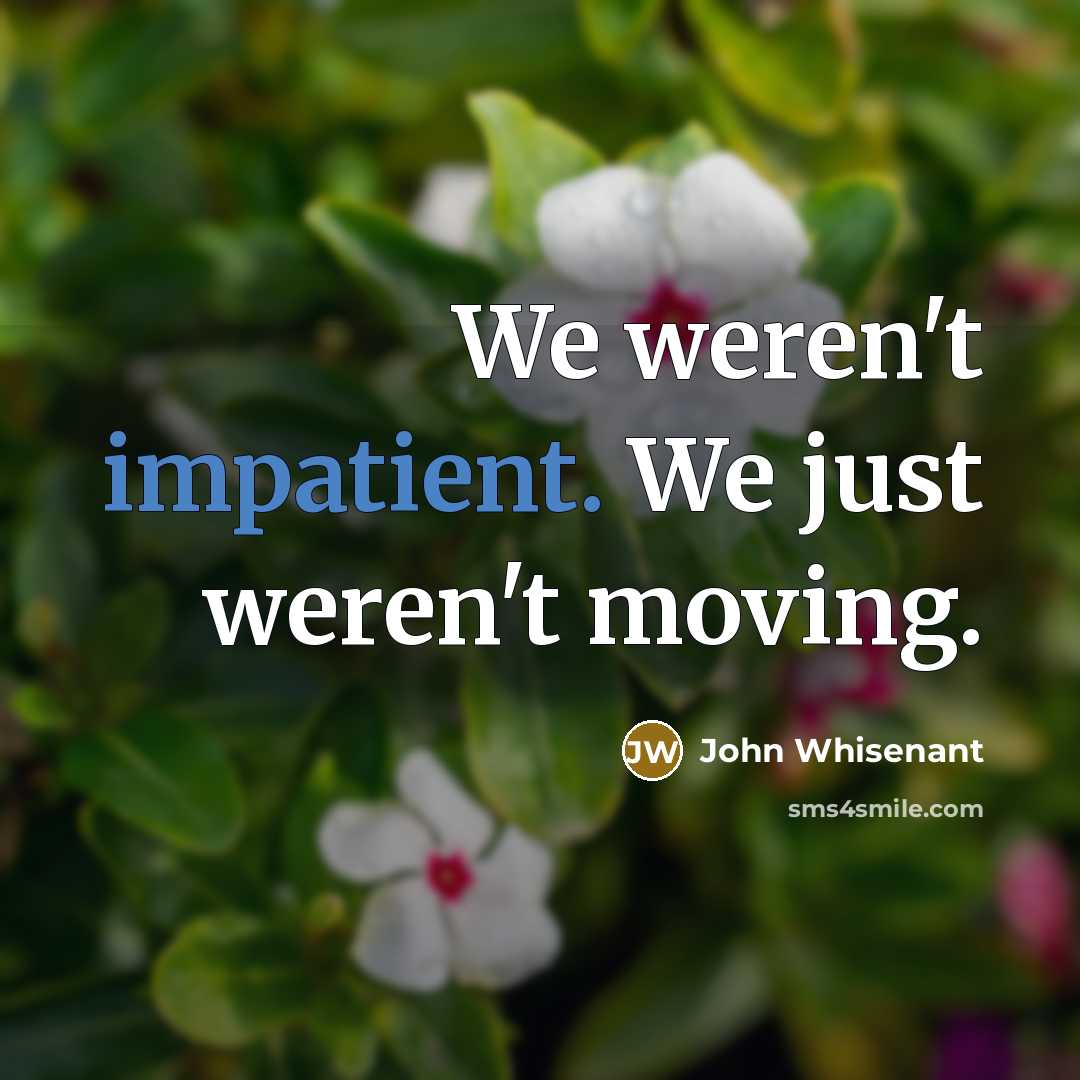 “We weren't impatient. We just weren't moving.…” quote by John Whisenant