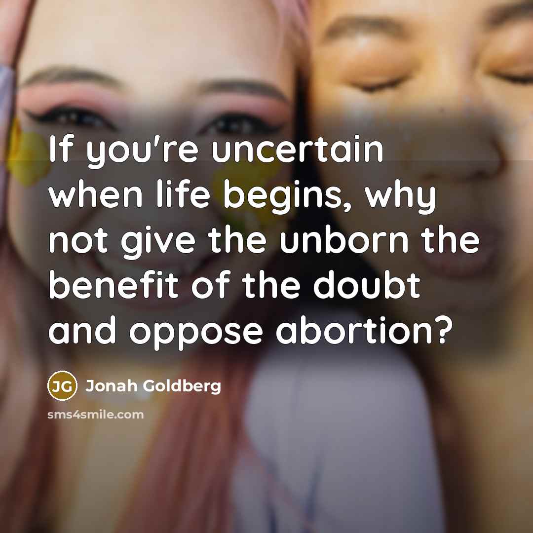 “If you're uncertain when life begins, why not give the…” quote by Jonah Goldberg