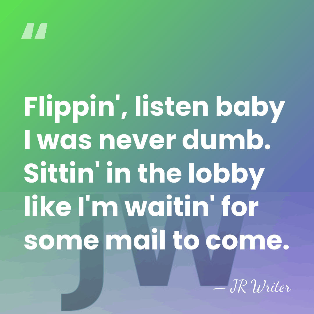 Flippin', listen baby I was never dumb. Sittin' in the lobby like&hellip; - JR Writer