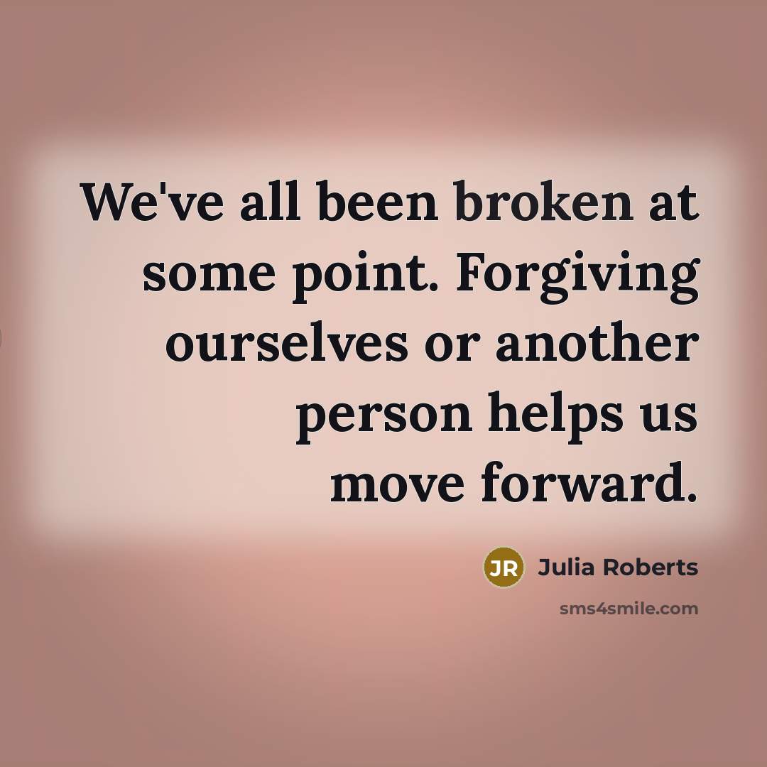 “We've all been broken at some point. Forgiving ourselves or…” quote by Julia Roberts