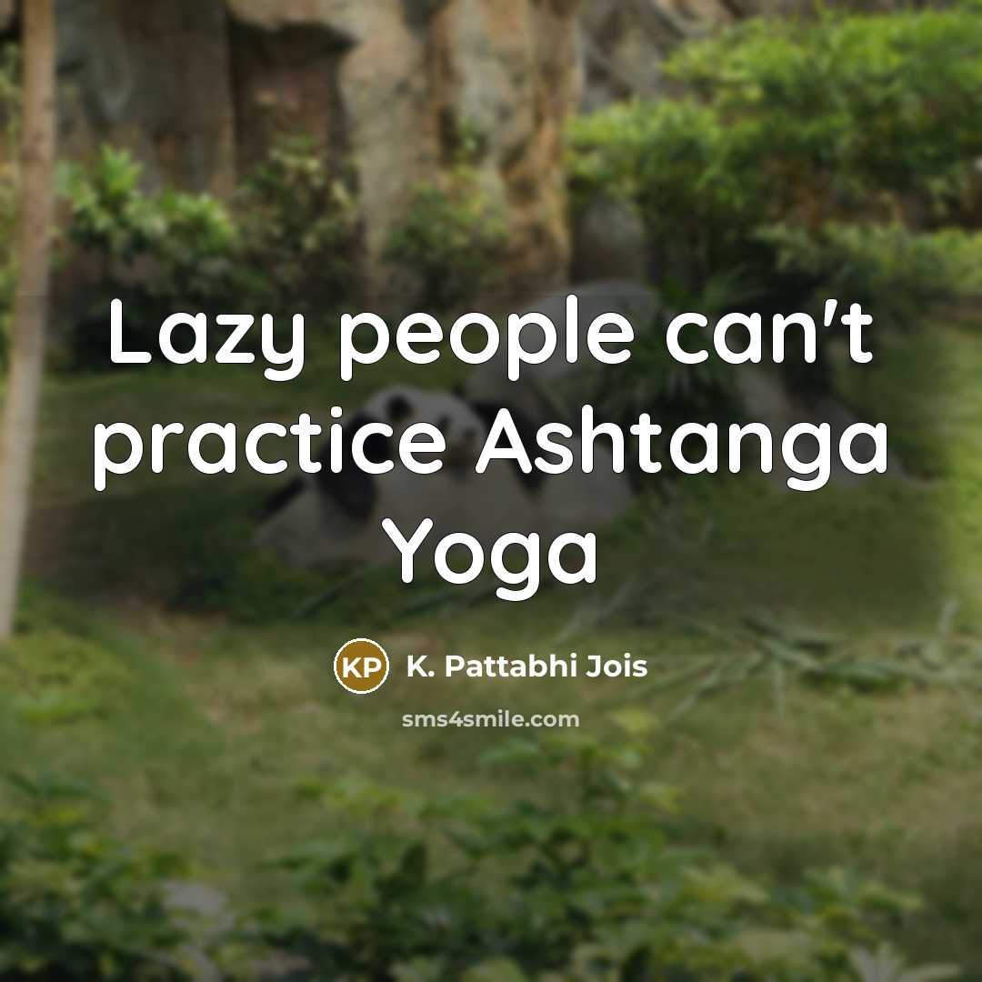 “Lazy people can't practice Ashtanga Yoga…” quote by K. Pattabhi Jois