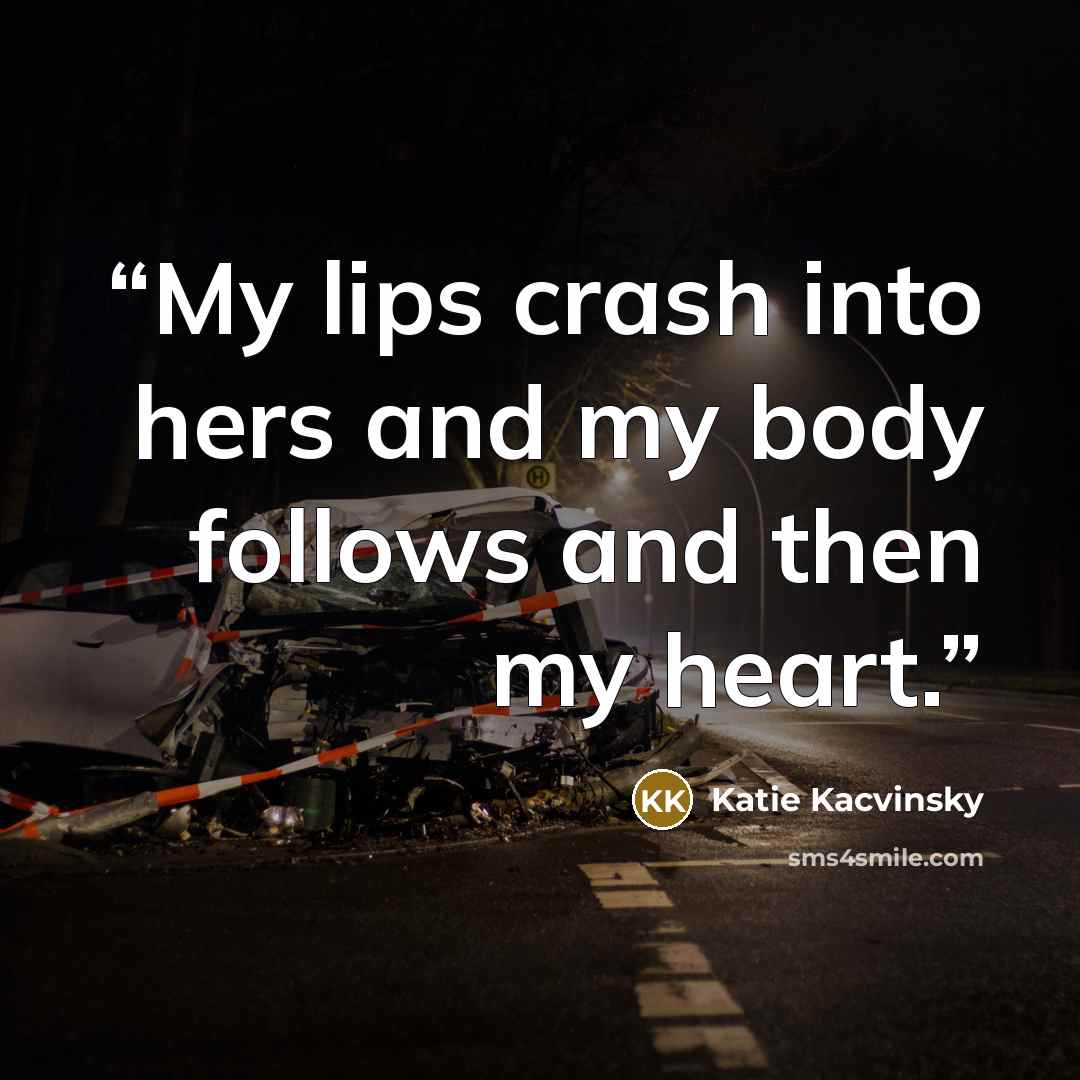 “My lips crash into hers and my body follows and then my heart.” quote by Katie Kacvinsky