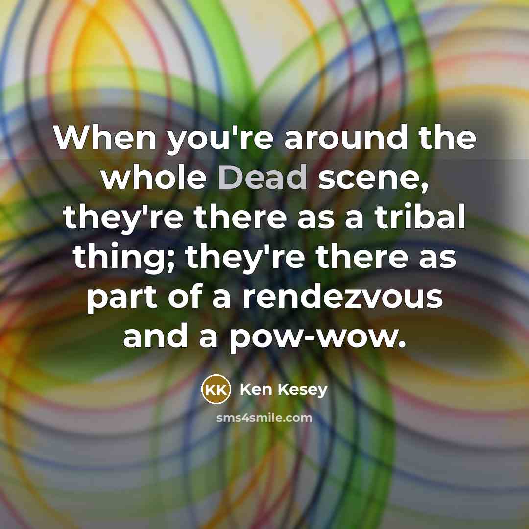 “When you're around the whole Dead scene, they're there as…” quote by Ken Kesey