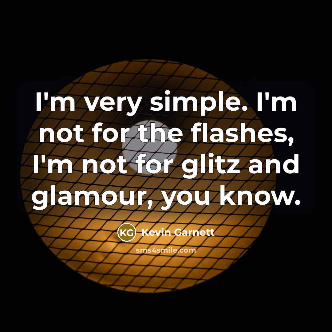 “I'm very simple. I'm not for the flashes, I'm not…” quote by Kevin Garnett