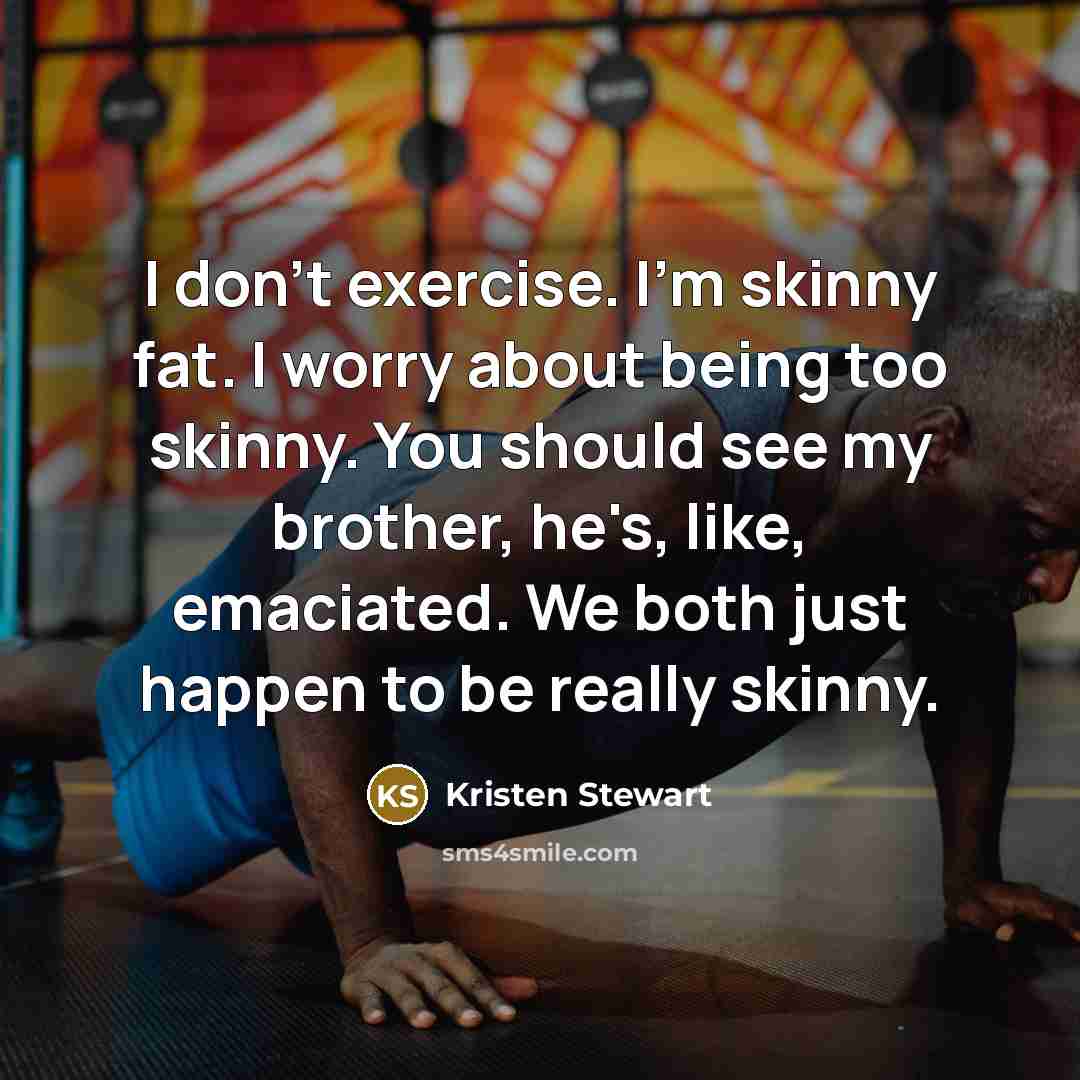 “I don't exercise. I'm skinny fat. I worry about being…” quote by Kristen Stewart