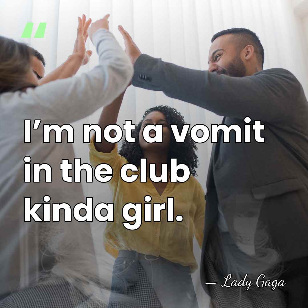 I’m not a vomit in the club kinda girl. - Lady Gaga
