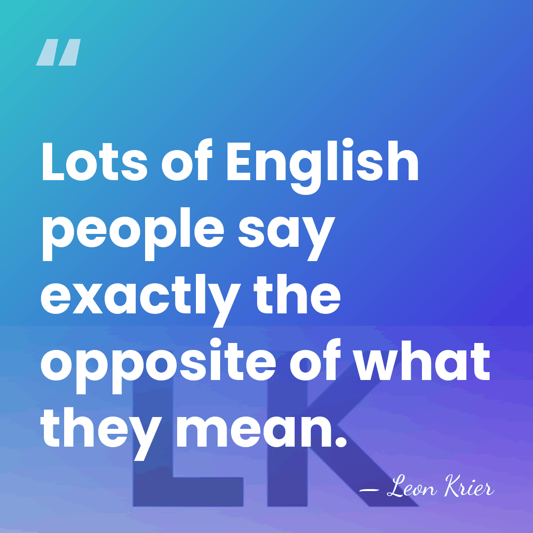 Lots of English people say exactly the opposite of what they mean. - Leon Krier