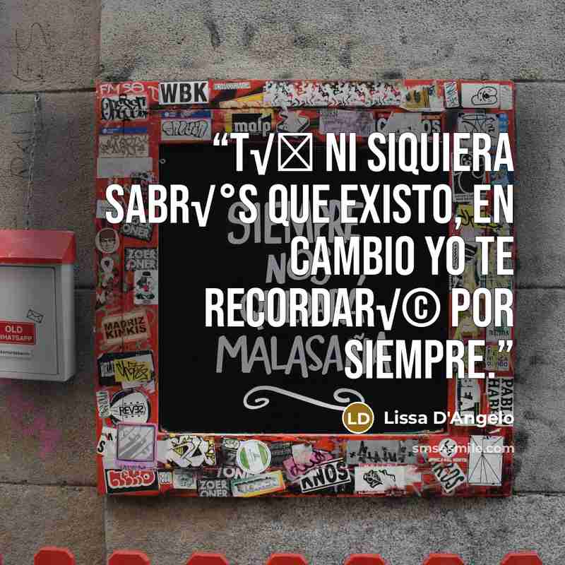“T√Ї ni siquiera sabr√°s que existo, en cambio yo te recordar√© por siempre.” quote by Lissa D'Angelo