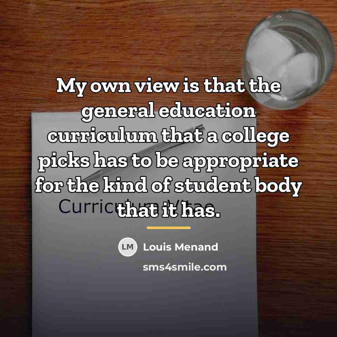 “My own view is that the general education curriculum that…” quote by Louis Menand