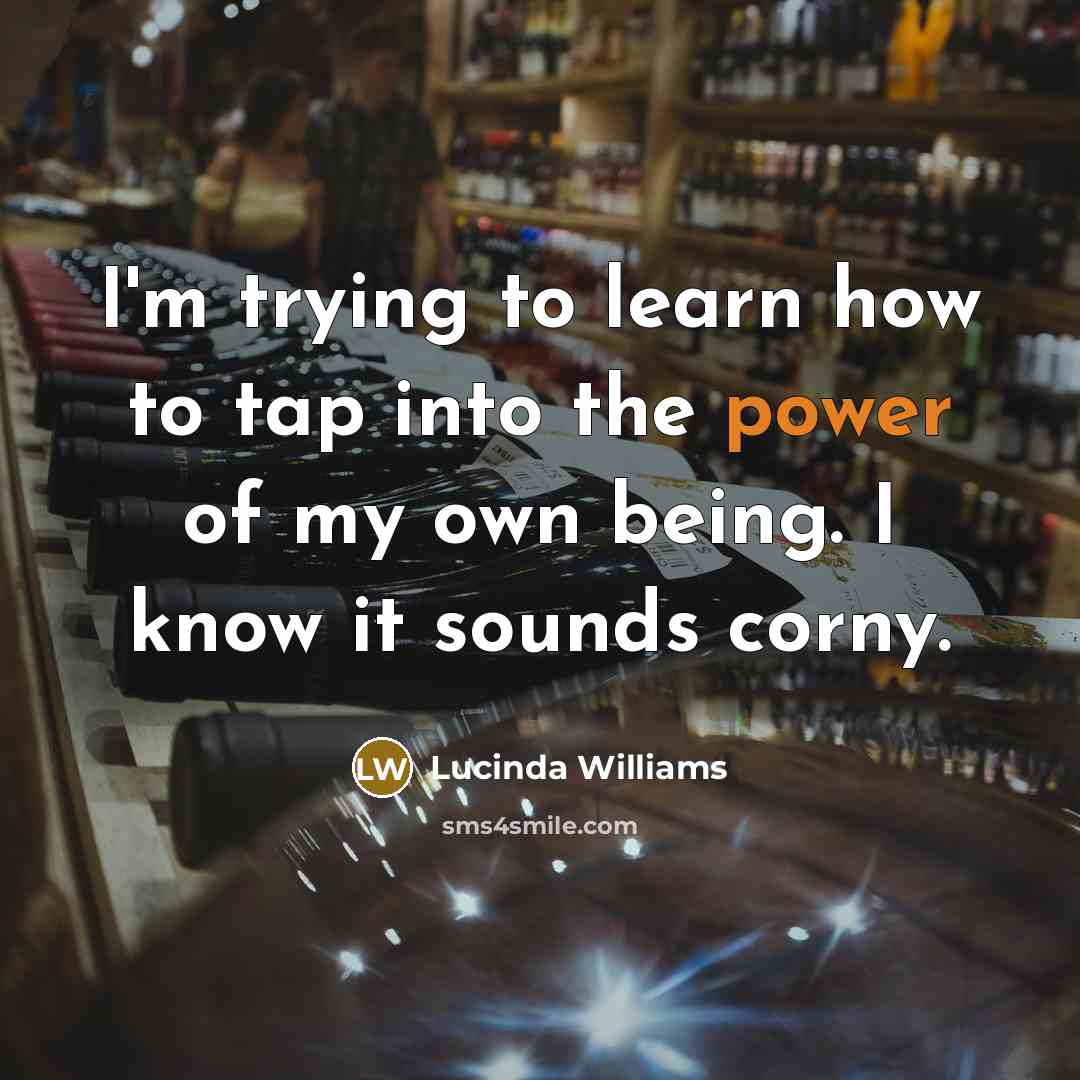 “I'm trying to learn how to tap into the power…” quote by Lucinda Williams
