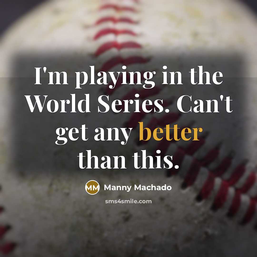“I'm playing in the World Series. Can't get any better than this.” quote by Manny Machado