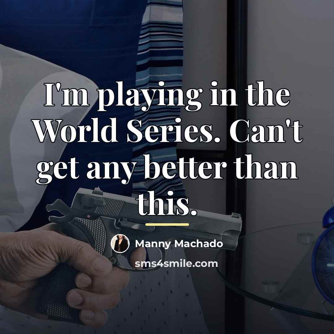 “I'm playing in the World Series. Can't get any better…” quote by Manny Machado
