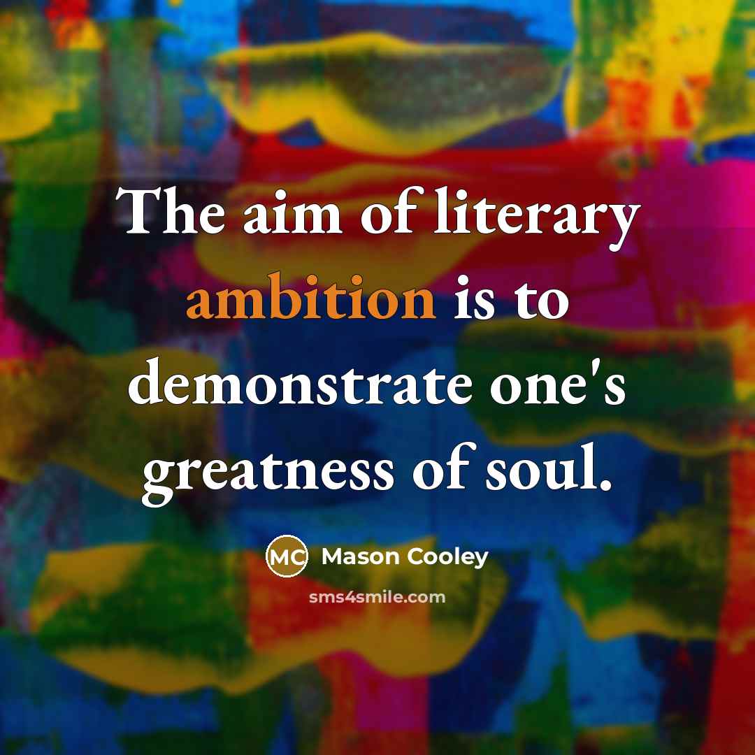 “The aim of literary ambition is to demonstrate one's greatness…” quote by Mason Cooley