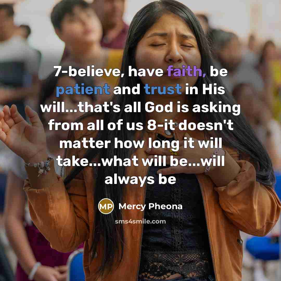 “7-believe, have faith, be patient and trust in His will...that's all God is asking from all of us 8-it doesn't matter how long it will take...what will be...will always be” quote by Mercy Pheona