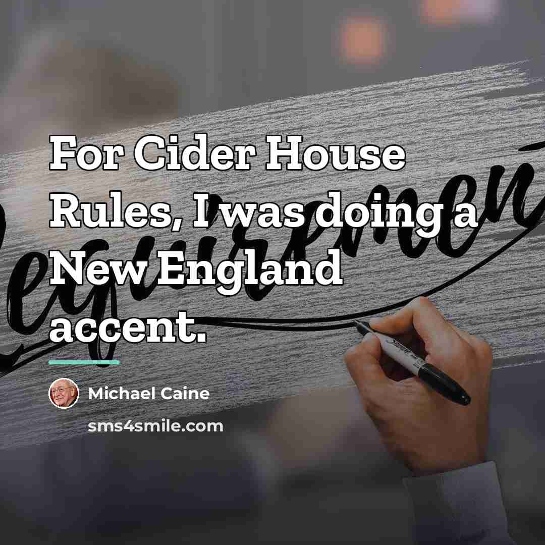 “For Cider House Rules, I was doing a New England…” quote by Michael Caine