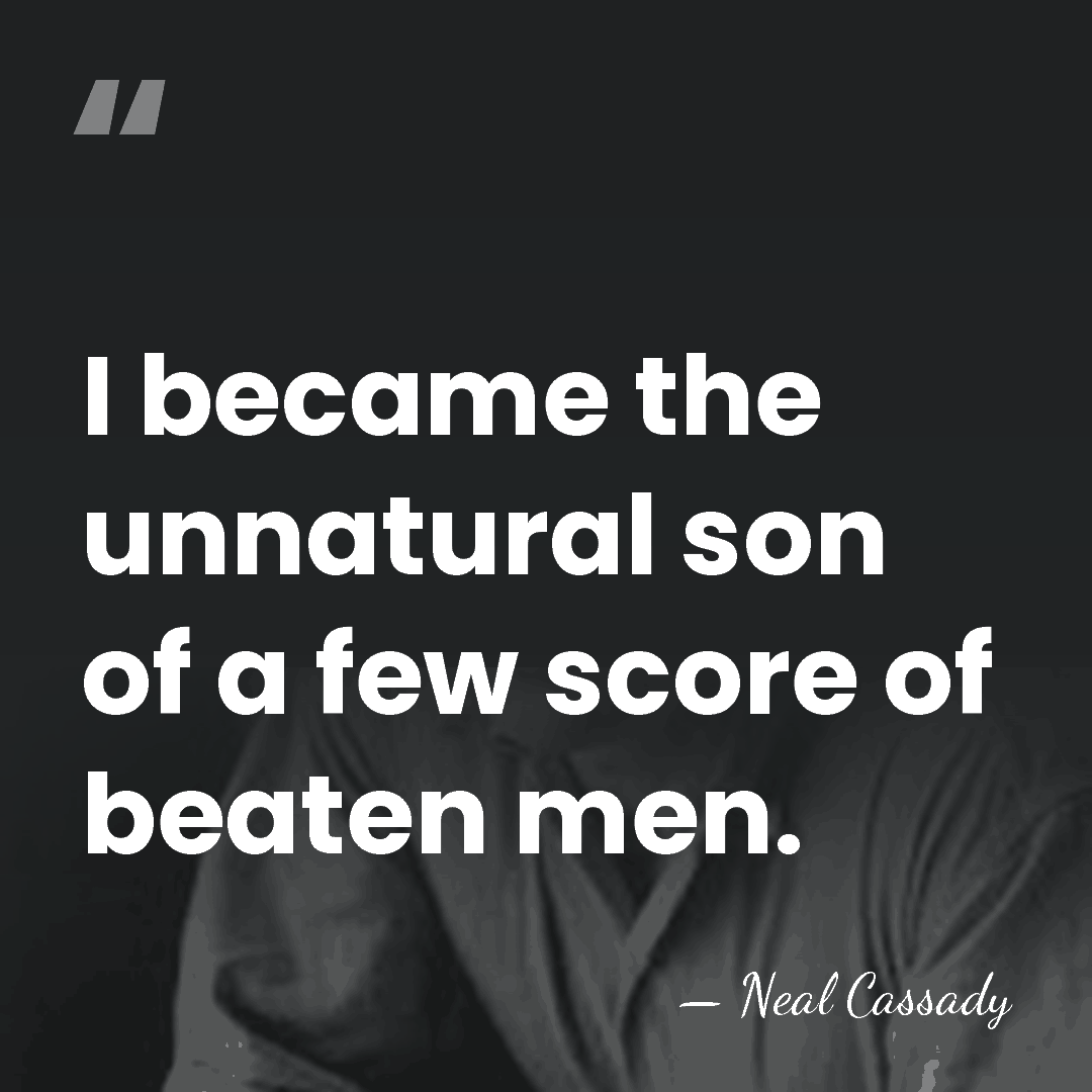 I became the unnatural son of a few score of beaten men. - Neal Cassady