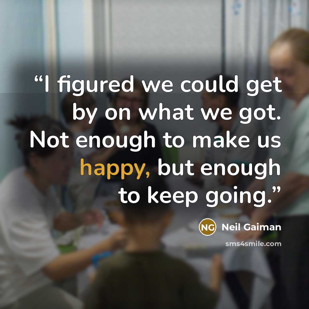 “I figured we could get by on what we got. Not enough to make us happy, but enough to keep going.” quote by Neil Gaiman