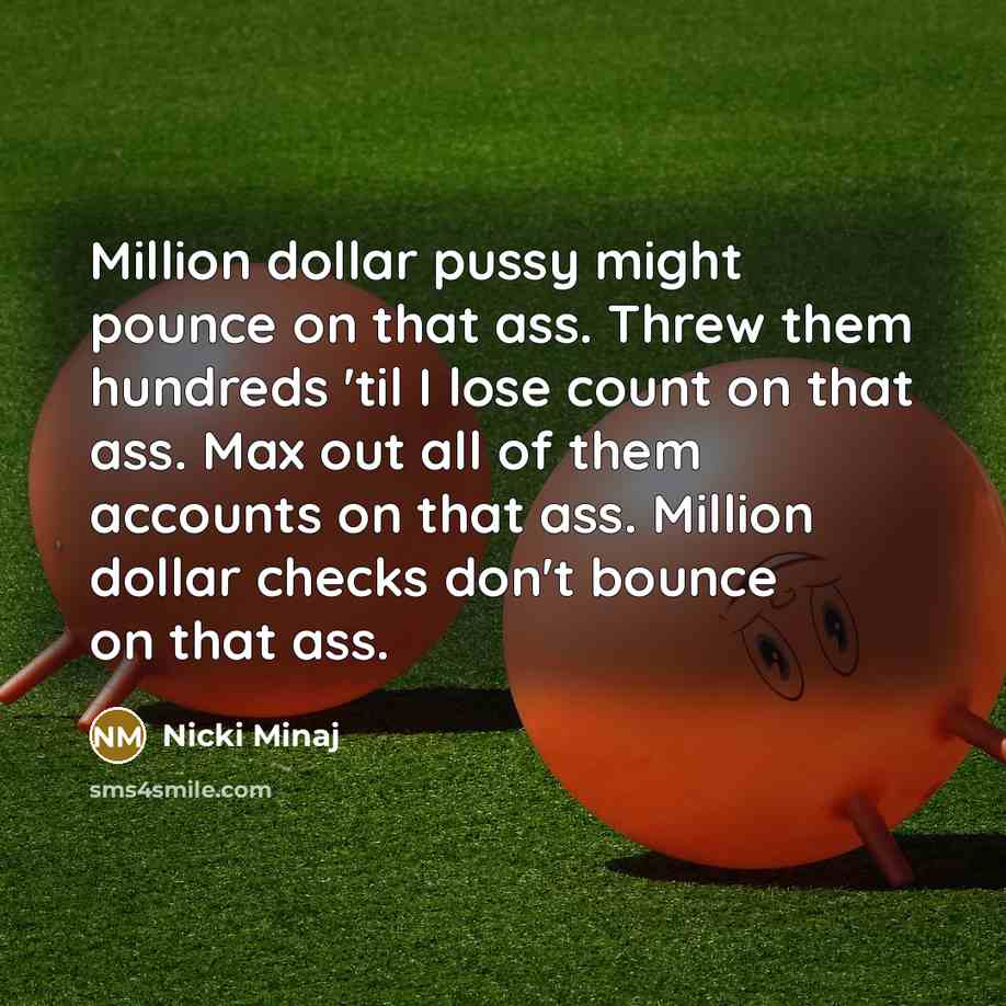 “Million dollar pussy might pounce on that ass. Threw them hundreds 'til I lose count on that ass. Max out all of them accounts on that ass. Million dollar checks don't bounce on that ass.” quote by Nicki Minaj