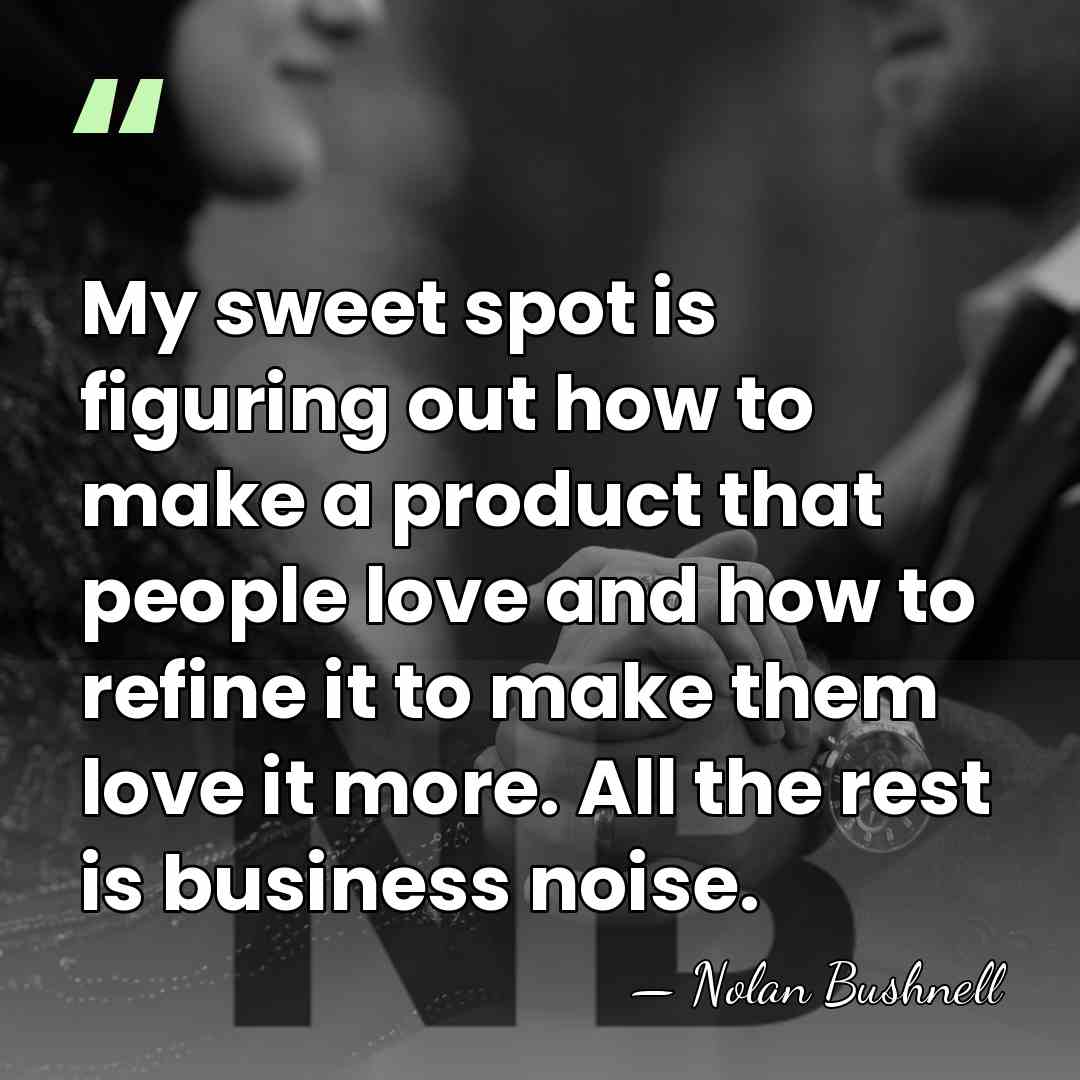 My sweet spot is figuring out how to make a product that&hellip; - Nolan Bushnell
