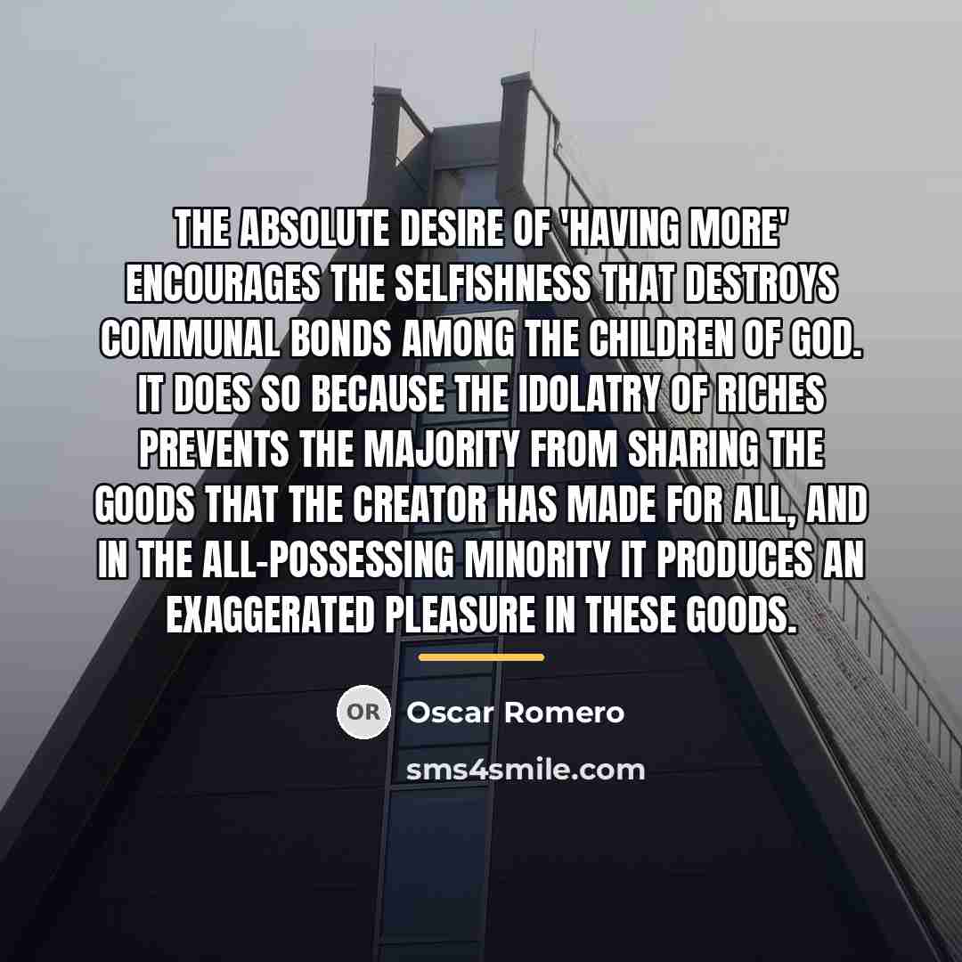 “The absolute desire of 'having more' encourages the selfishness that…” quote by Oscar Romero