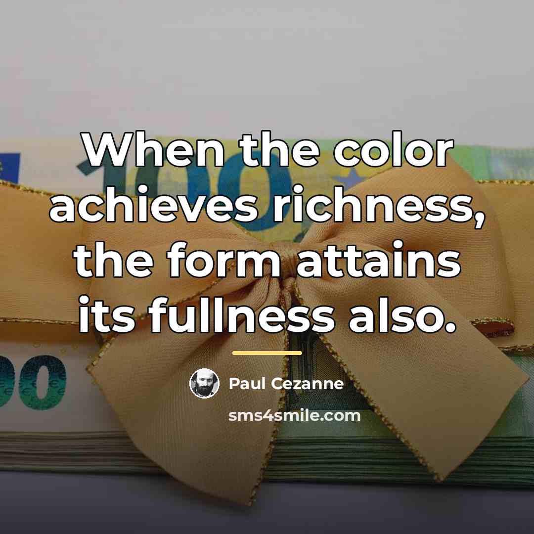 “When the color achieves richness, the form attains its fullness…” quote by Paul Cezanne