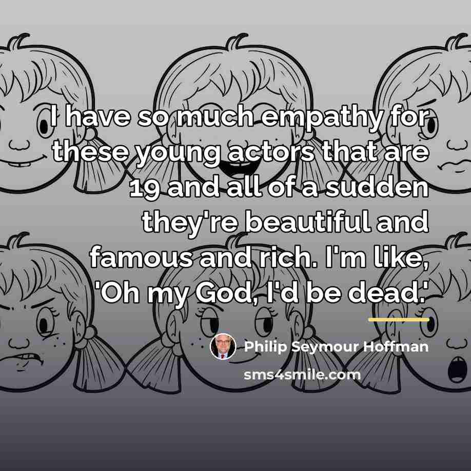 “I have so much empathy for these young actors that…” quote by Philip Seymour Hoffman