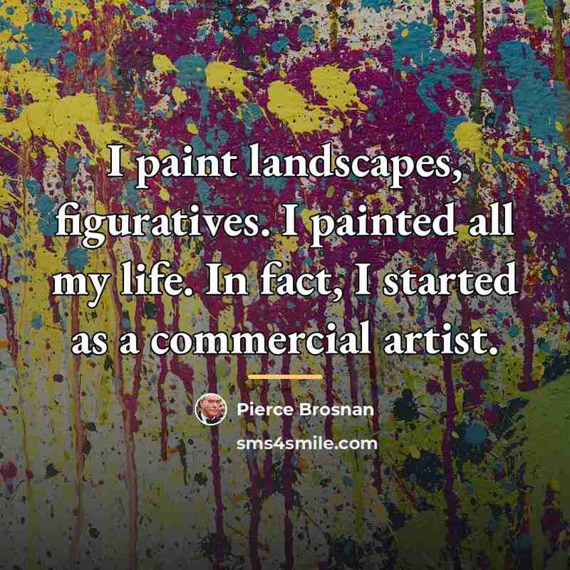 “I paint landscapes, figuratives. I painted all my life. In…” quote by Pierce Brosnan