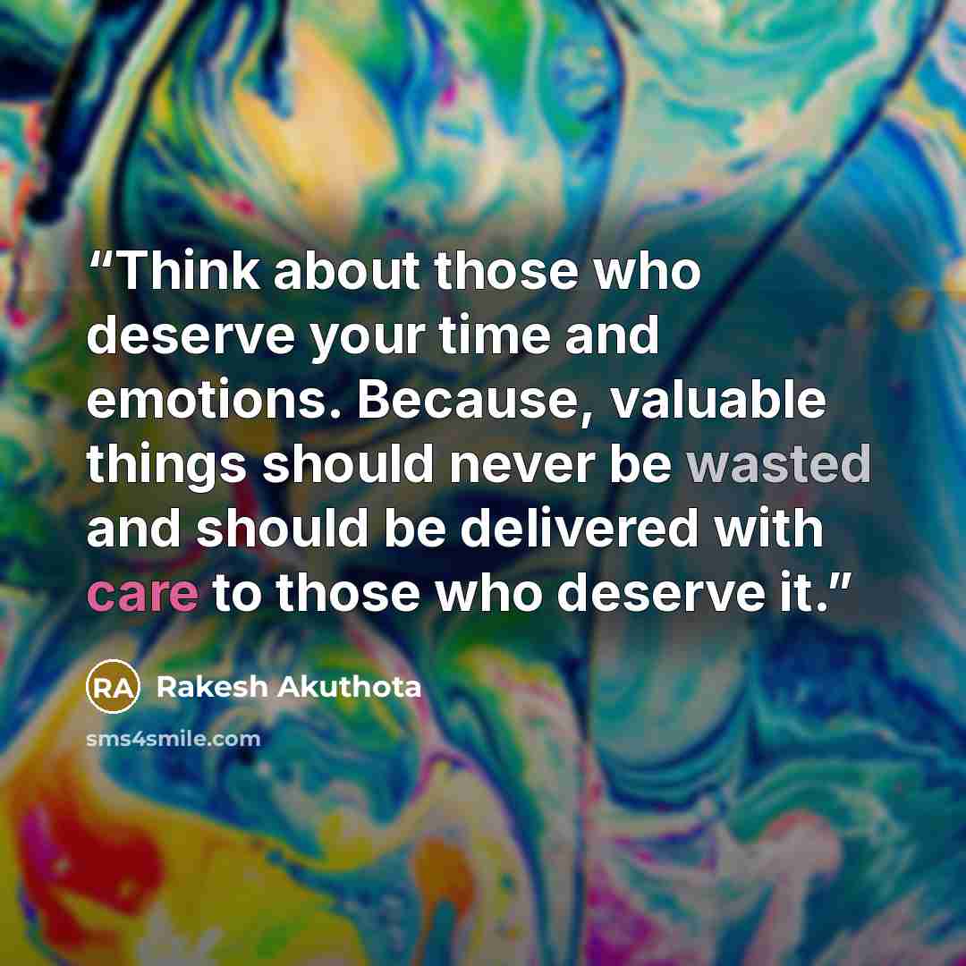 “Think about those who deserve your time and emotions. Because, valuable things should never be wasted and should be delivered with care to those who deserve it.” quote by Rakesh Akuthota
