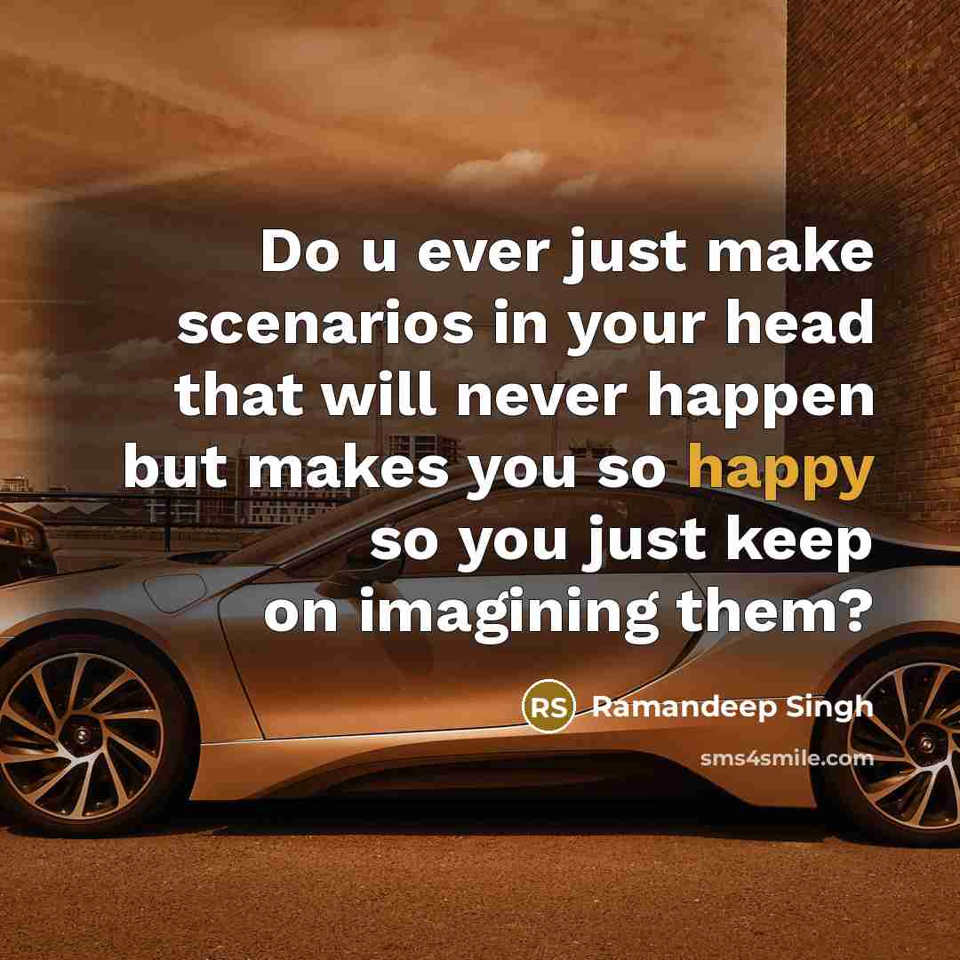 “Do u ever just make scenarios in your head that will never happen but makes you so happy so you just keep on imagining them?” quote by Ramandeep Singh
