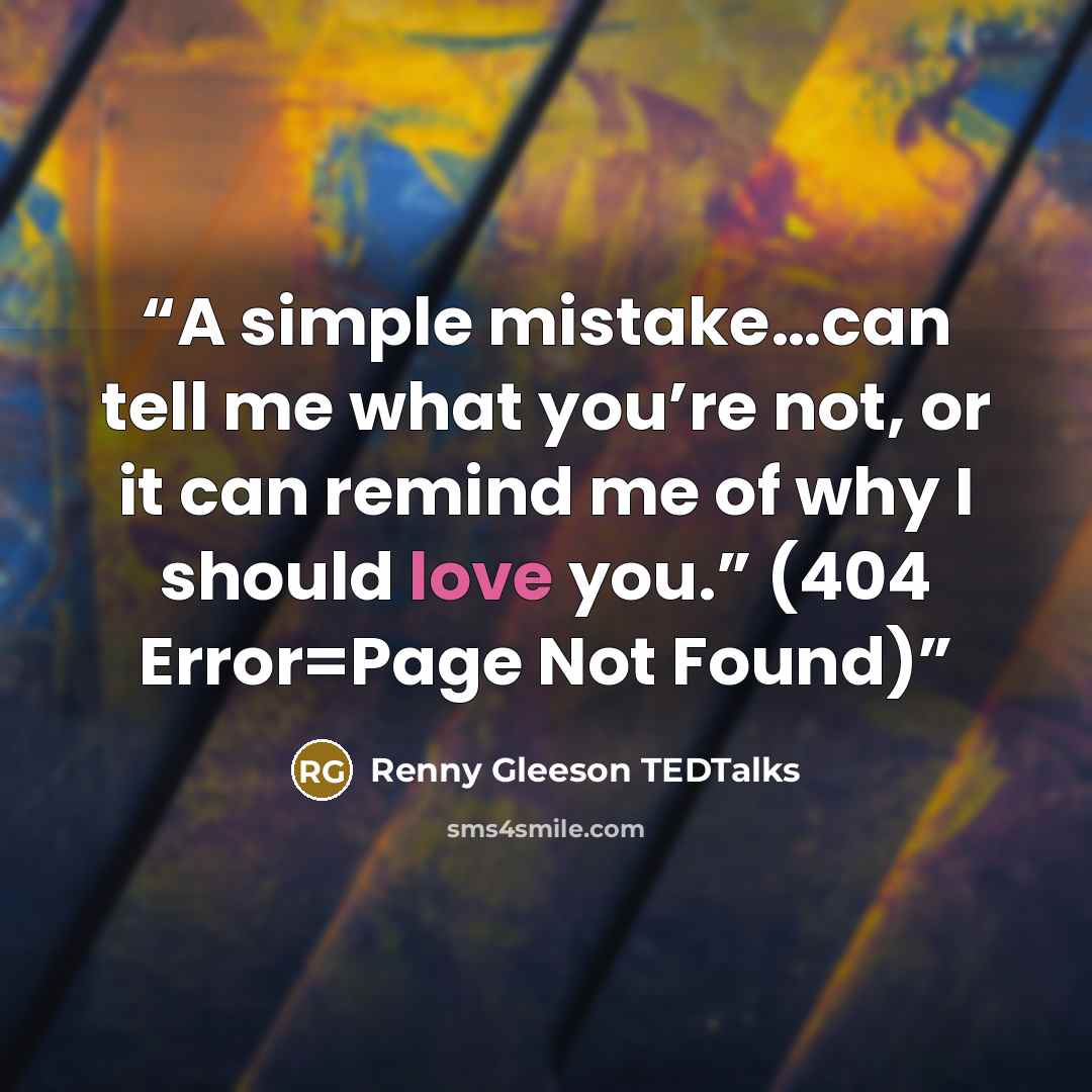 “A simple mistake…can tell me what you’re not, or it can remind me of why I should love you.” (404 Error=Page Not Found)” quote by Renny Gleeson TEDTalks