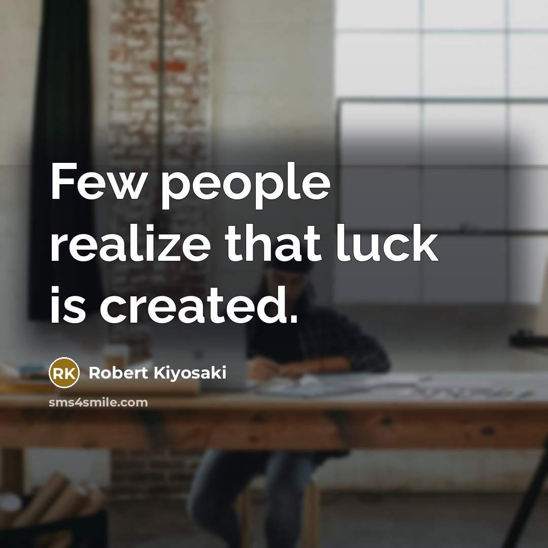 “Few people realize that luck is created.” quote by Robert Kiyosaki