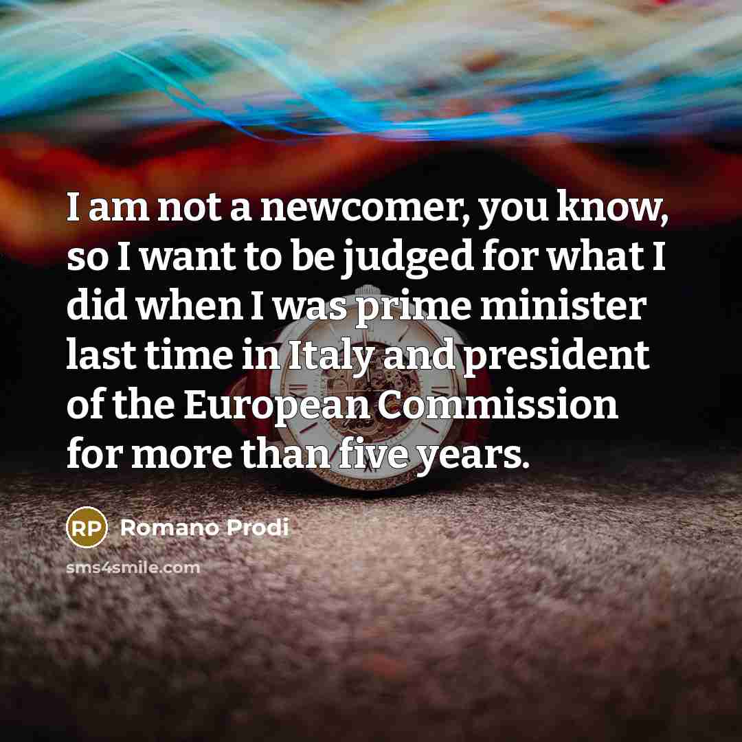 “I am not a newcomer, you know, so I want…” quote by Romano Prodi