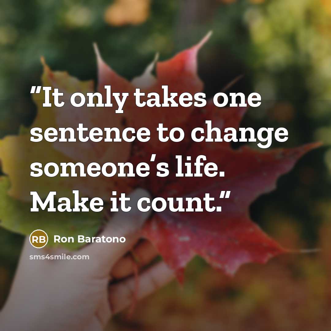 “It only takes one sentence to change someone’s life. Make it count.” quote by Ron Baratono