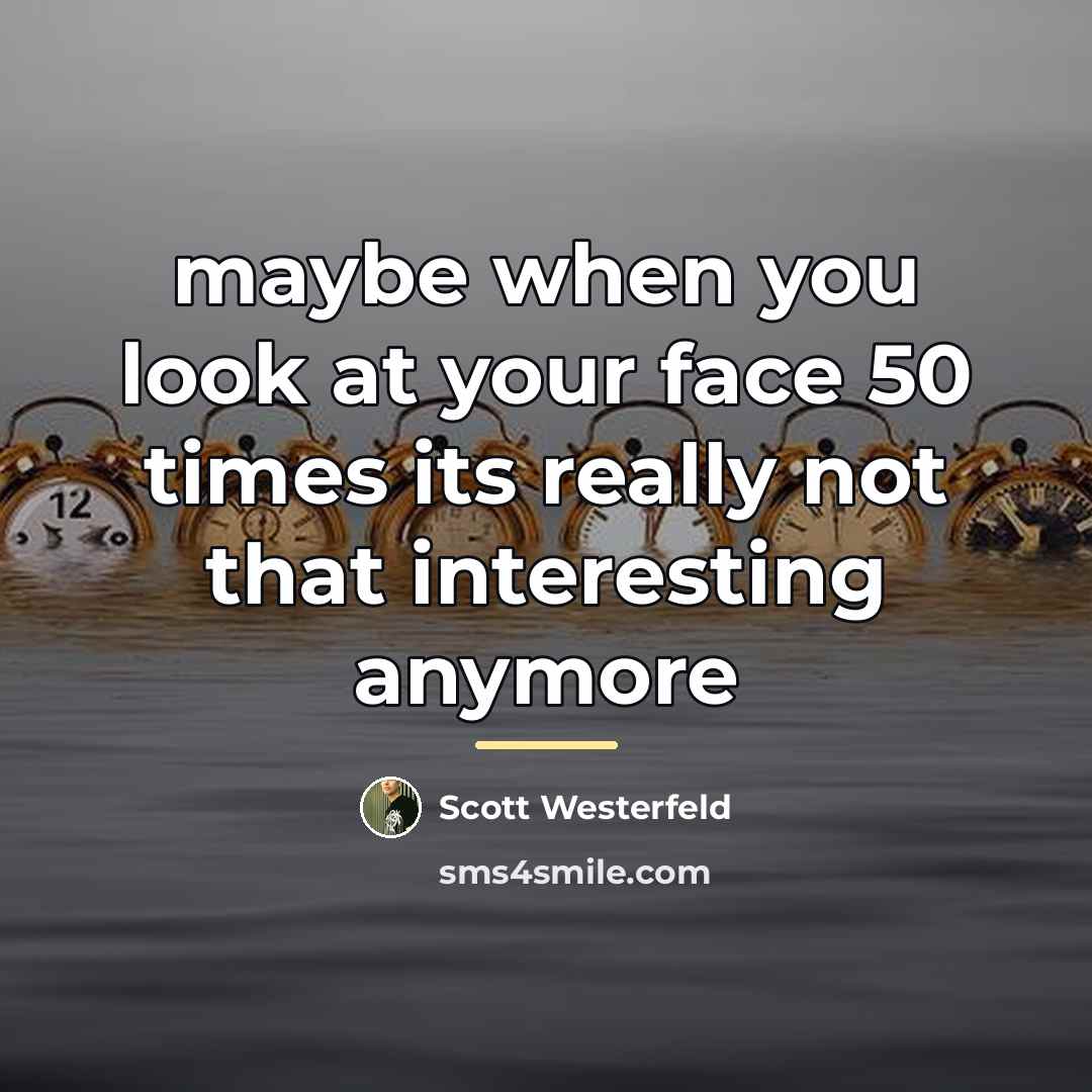 “maybe when you look at your face 50 times its…” quote by Scott Westerfeld