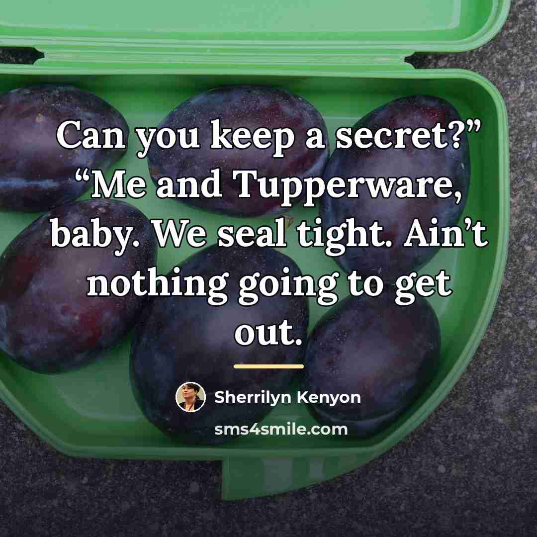 “Can you keep a secret?” “Me and Tupperware, baby. We…” quote by Sherrilyn Kenyon