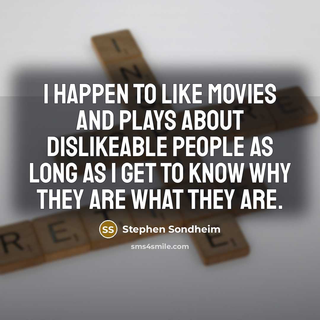 “I happen to like movies and plays about dislikeable people…” quote by Stephen Sondheim