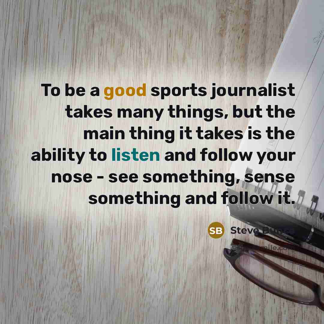 “To be a good sports journalist takes many things, but…” quote by Steve Bunce