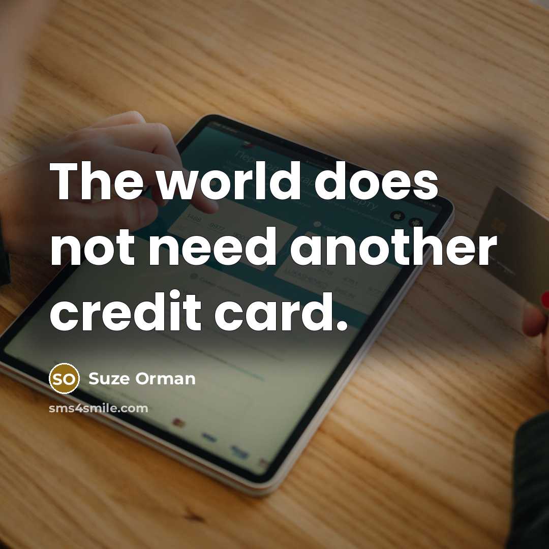“The world does not need another credit card.” quote by Suze Orman