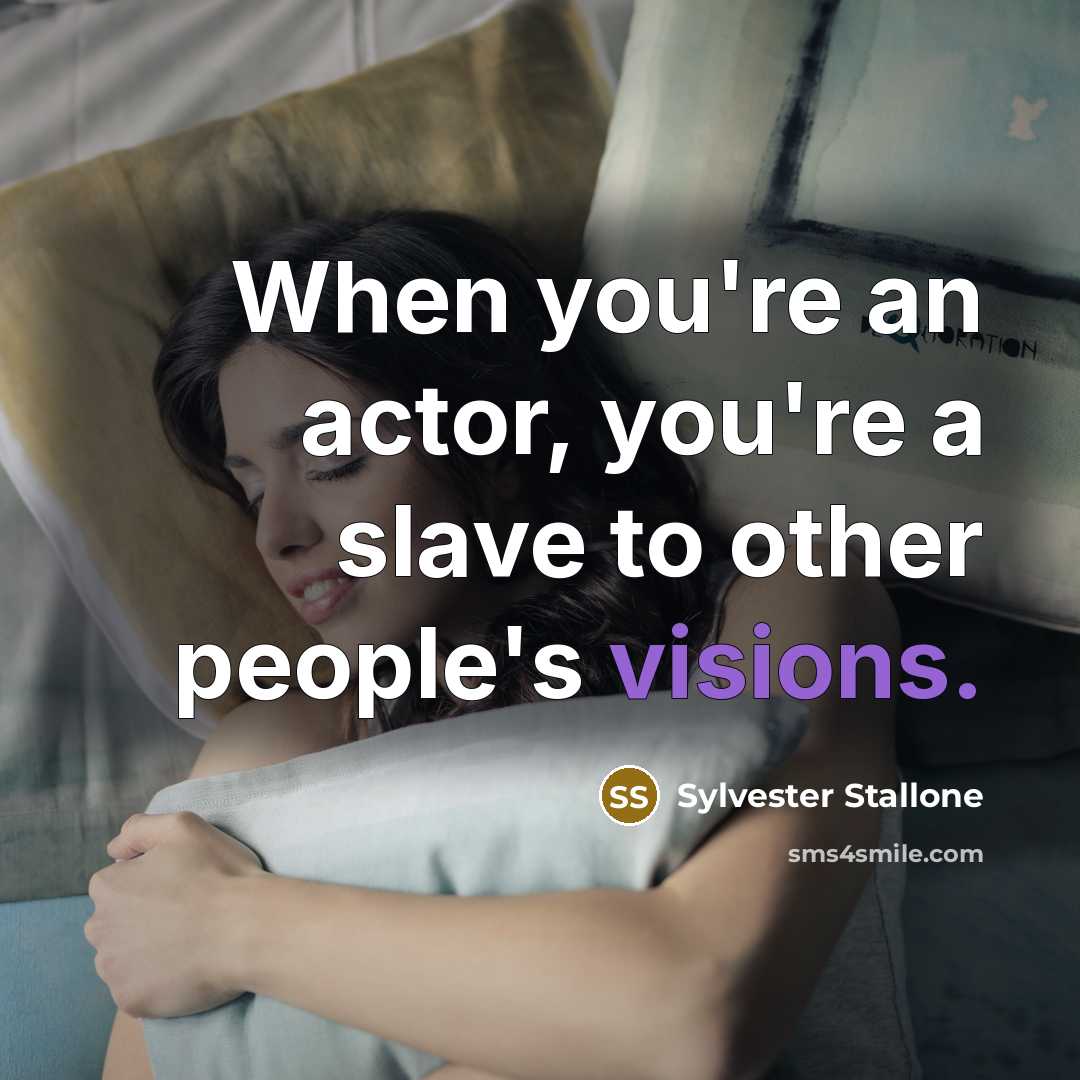 “When you're an actor, you're a slave to other people's visions.” quote by Sylvester Stallone