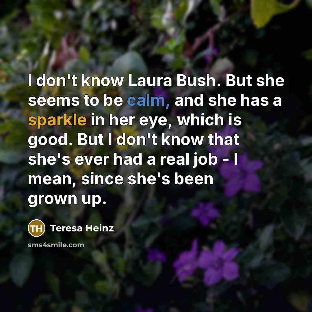 “I don't know Laura Bush. But she seems to be…” quote by Teresa Heinz