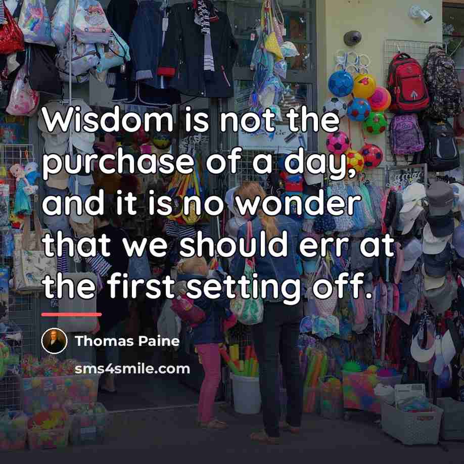 “Wisdom is not the purchase of a day, and it…” quote by Thomas Paine