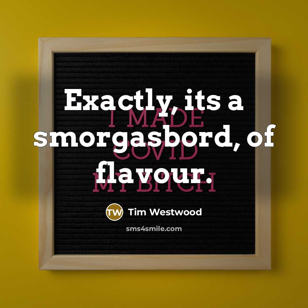 “Exactly, its a smorgasbord, of flavour.…” quote by Tim Westwood