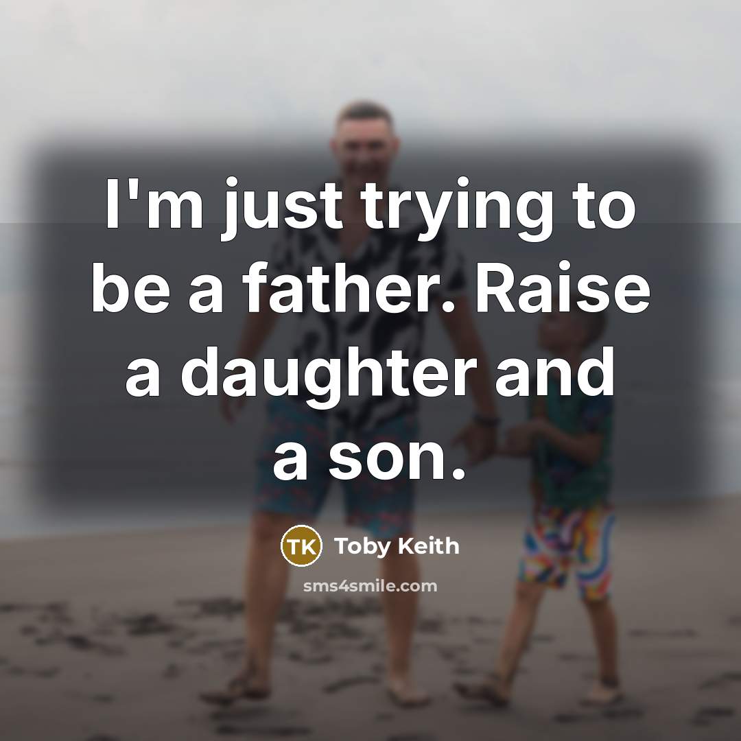“I'm just trying to be a father. Raise a daughter…” quote by Toby Keith