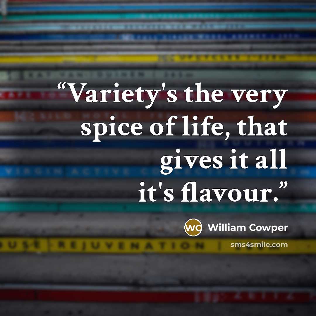 “Variety's the very spice of life, that gives it all it's flavour.” quote by William Cowper