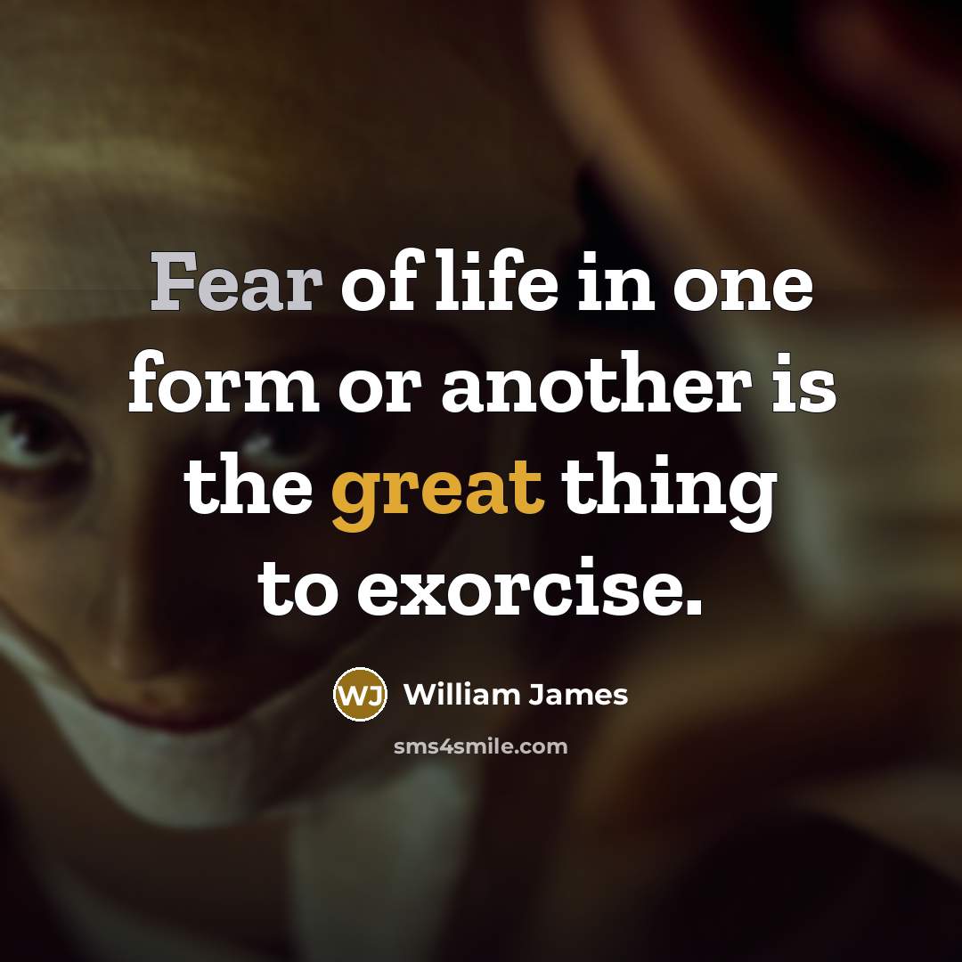 “Fear of life in one form or another is the great thing to exorcise.” quote by William James