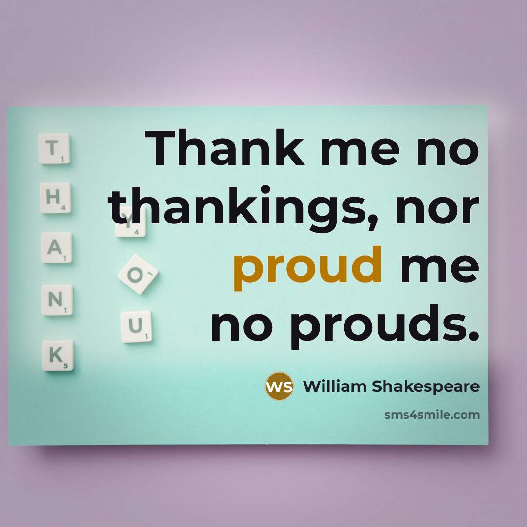 “Thank me no thankings, nor proud me no prouds.…” quote by William Shakespeare