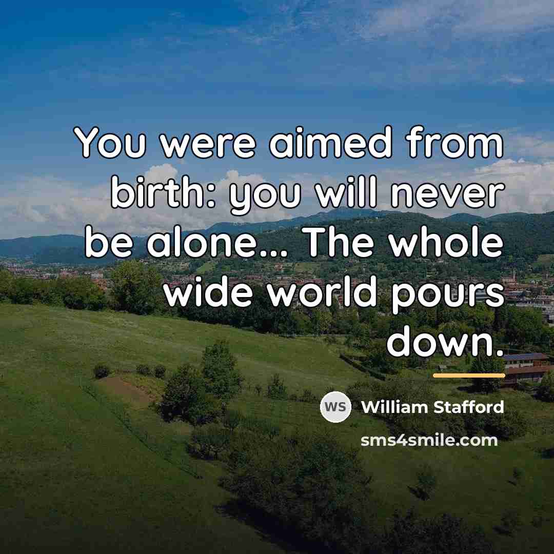 “You were aimed from birth: you will never be alone...…” quote by William Stafford